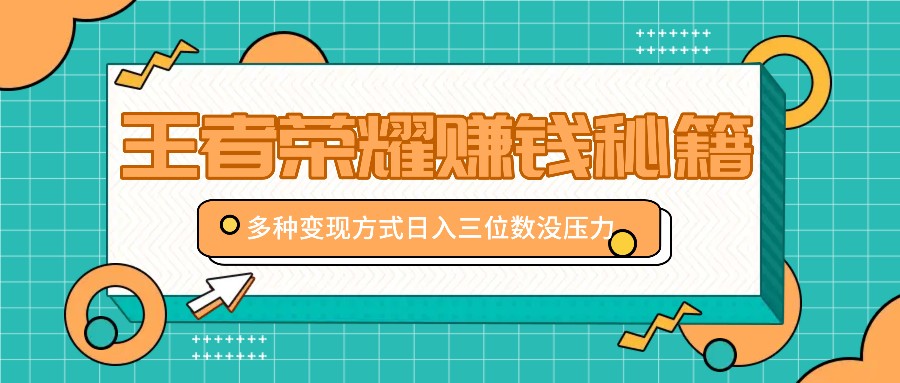 王者荣耀赚钱秘籍，多种变现方式，日入三位数没压力【附送资料】-轻创副业圈
