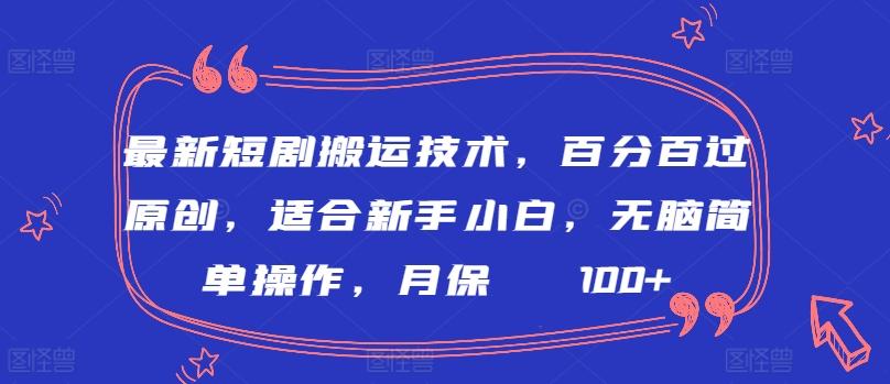 最新短剧搬运技术，百分百过原创，适合新手小白，无脑简单操作，月保底2000+【揭秘】-轻创副业圈