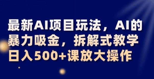 最新AI项目玩法，AI的暴力吸金，拆解式教学，日入500+可放大操作【揭秘】-轻创副业圈