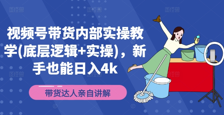 视频号带货内部实操教学(底层逻辑+实操)，新手也能日入4k-轻创副业圈
