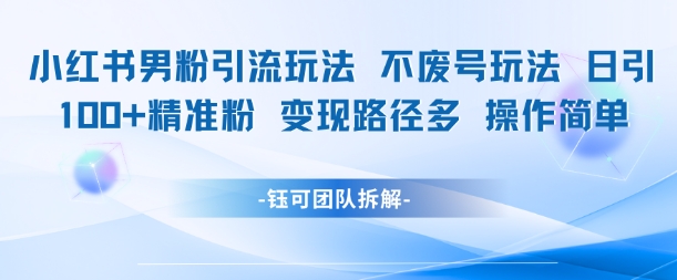 小红书男粉引流玩法不废号玩法日引100男粉变现路径多操作简单-轻创副业圈