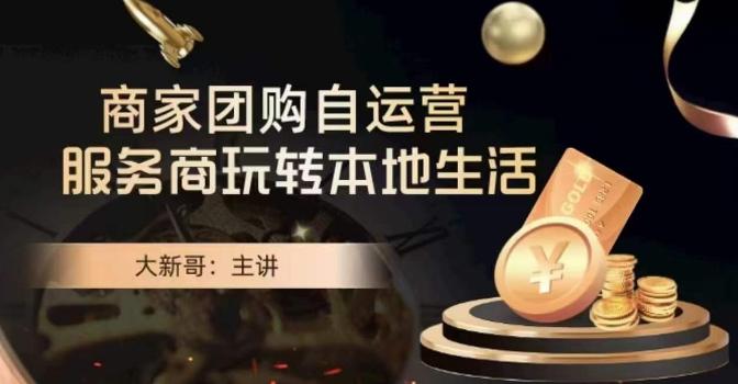 大新哥·商家团购自运营-玩转本地生活-轻创副业圈