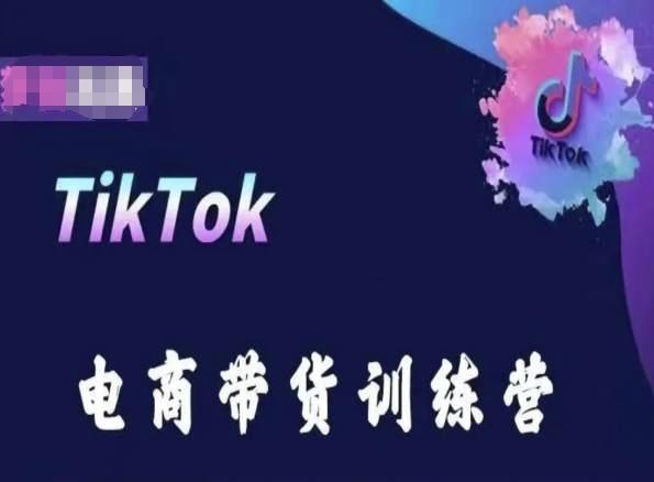 TikTok电商带货训练营，跟随时代潮流，跨境掘金-轻创副业圈