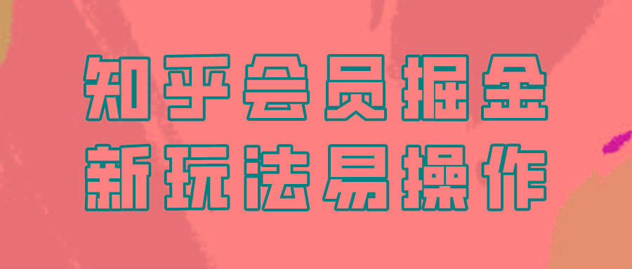 知乎会员掘金，新玩法易变现，新手也可日入300元！-轻创副业圈