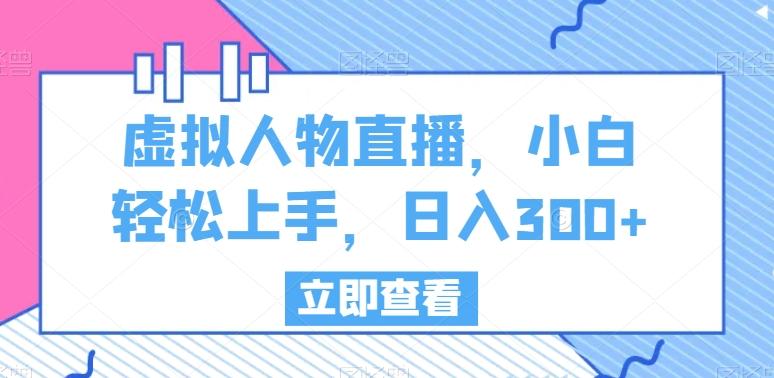 虚拟人物直播，小白轻松上手，日入300+【揭秘】-轻创副业圈