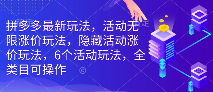 拼多多最新玩法，活动无限涨价玩法，隐藏活动涨价玩法，6个活动玩法，全类目可操作-轻创副业圈