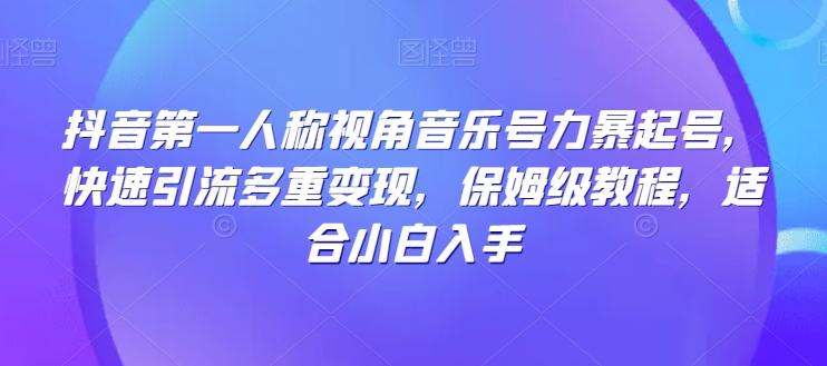抖音第一人称视角音乐号力暴起号，快速引流多重变现，保姆级教程，适合小白入手-轻创副业圈