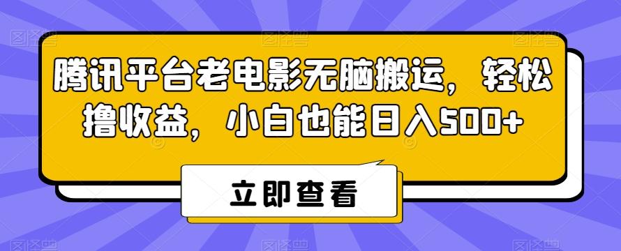 腾讯平台老电影无脑搬运，轻松撸收益，小白也能日入500+【揭秘】-轻创副业圈