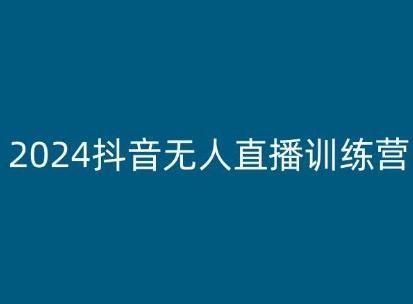 2024抖音无人直播训练营，多种无人直播玩法全解析-轻创副业圈