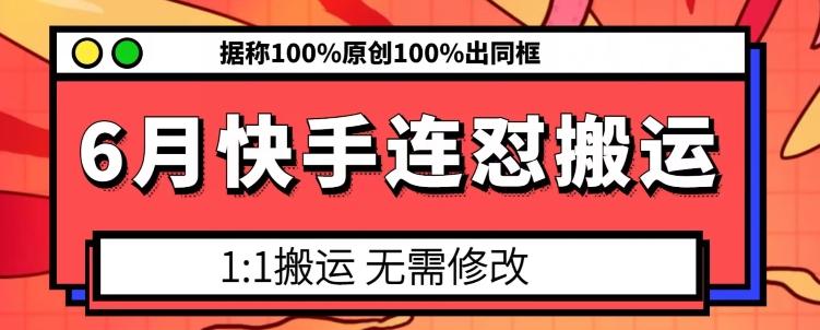 6月快手连怼搬运，模板搬运，据称100%原创100%出同框-轻创副业圈