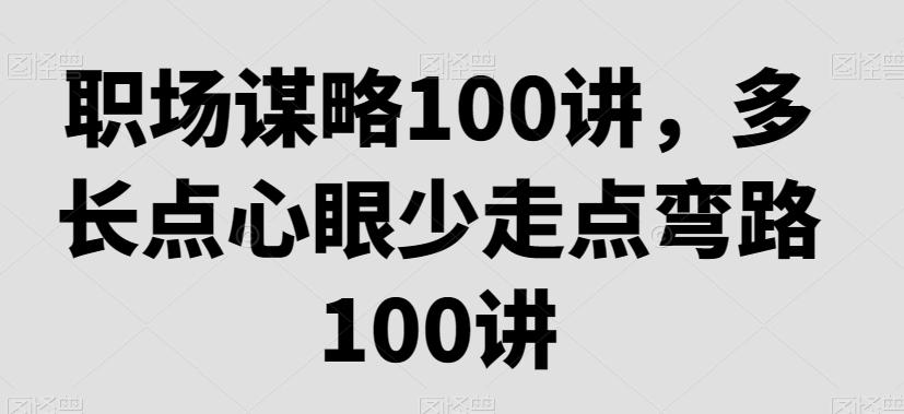 职场谋略100讲，多长点心眼少走点弯路-轻创副业圈