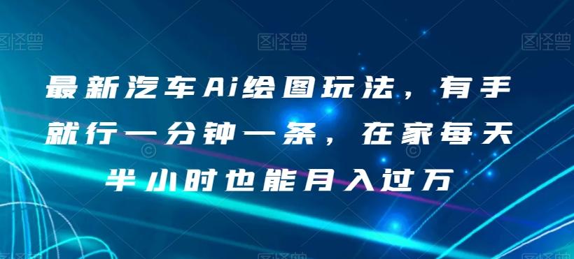 最新汽车Ai绘图玩法，有手就行一分钟一条，在家每天半小时也能月入过万【揭秘】-轻创副业圈