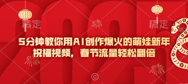 5分钟教你用AI创作爆火的萌娃新年祝福视频，春节流量轻松翻倍-轻创副业圈
