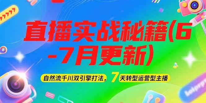 2025直播实战秘籍(6-7月更新)：自然流千川双引擎打法，7天转型运营型主播-轻创副业圈