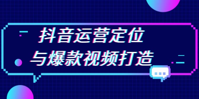抖音运营定位与爆款视频打造：定位运营方向，挖掘爆款选题，提升播放量-轻创副业圈