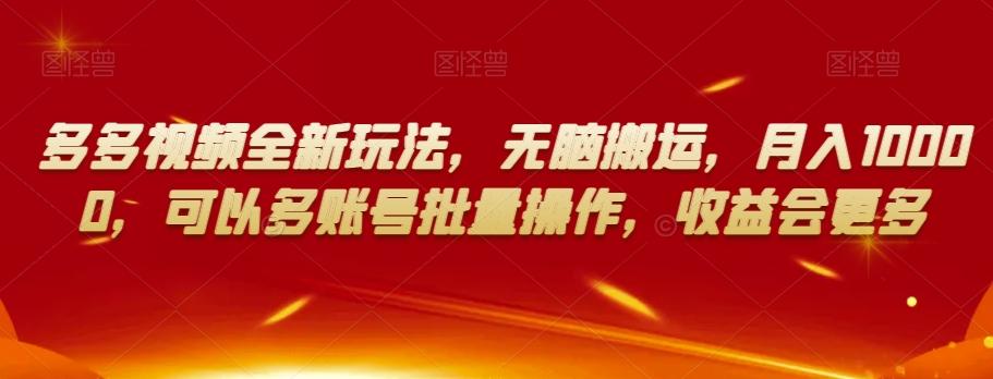 多多视频全新玩法，无脑搬运，月入10000，可以多账号批量操作，收益会更多【揭秘】-轻创副业圈