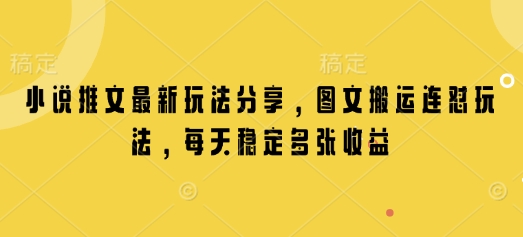 小说推文最新玩法分享，图文搬运连怼玩法，每天稳定多张收益-轻创副业圈