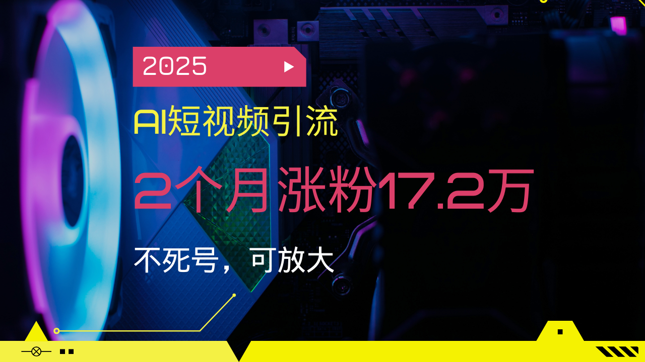 2025AI短视频引流，2个月涨粉17.2万，不死号，可放大-轻创副业圈