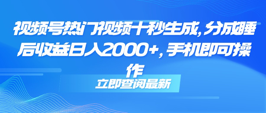 视频号热门视频十秒生成，分成睡后收益日入2000+，手机即可操作-轻创副业圈