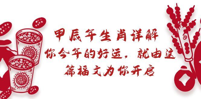 某付费文章：甲辰年生肖详解: 你今年的好运，就由这篇福文为你开启-轻创副业圈