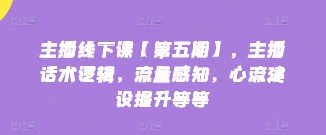 主播线下课【第五期】，主播话术逻辑，流量感知，心流建设提升等等-轻创副业圈