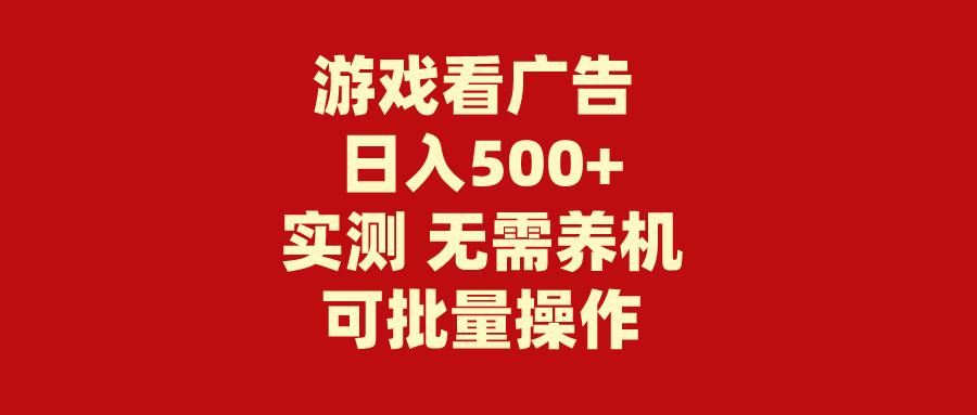 (9904期)游戏看广告 无需养机 操作简单 没有成本 日入500+-轻创副业圈
