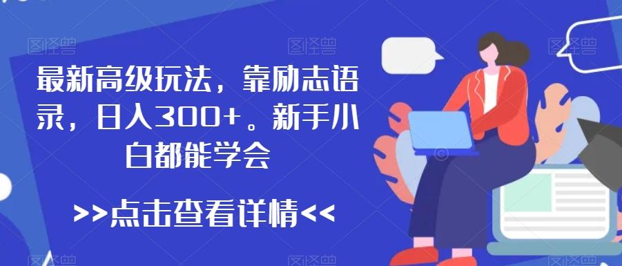 最新高级玩法，靠励志语录，日入300+，新手小白都能学会【揭秘】-轻创副业圈