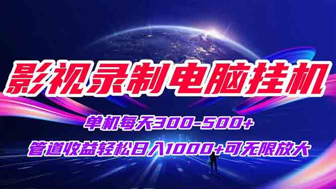 影视录制电脑挂机单机每天300+管道收益轻松日入1000+可矩阵无限放大-轻创副业圈