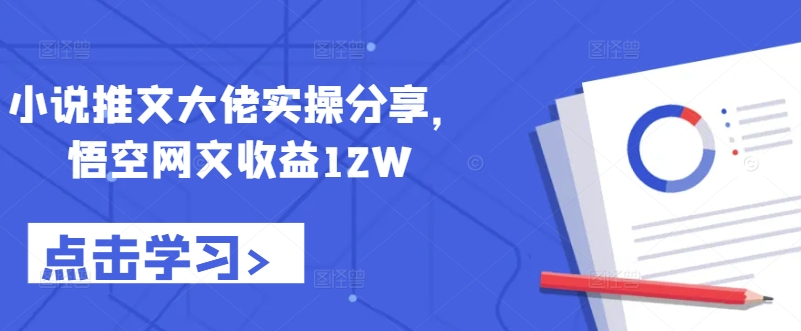 小说推文大佬实操分享，悟空网文收益12W-轻创副业圈