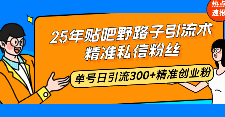 25年贴吧野路子引流术，精准私信粉丝，单号日引流300+精准创业粉-轻创副业圈