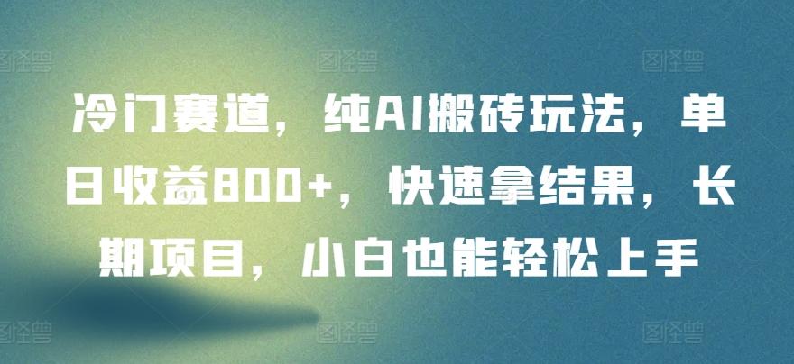 冷门赛道，纯AI搬砖玩法，单日收益800+，快速拿结果，长期项目，小白也能轻松上手【揭秘】-轻创副业圈