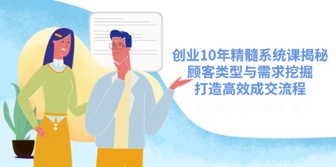 创业10年精髓系统课揭秘，顾客类型与需求挖掘，打造高效成交流程-轻创副业圈