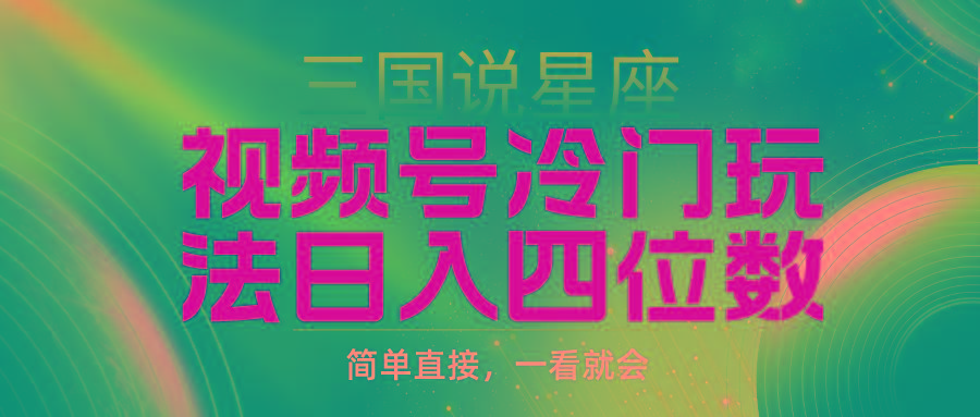 (9383期)视频号掘金冷门玩法，三国星座赛道，日入四位数(教程+素材)-轻创副业圈
