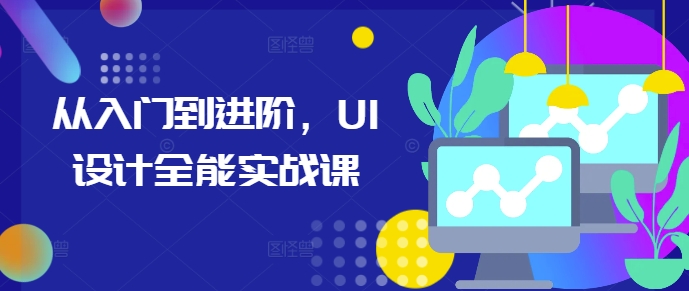 从入门到进阶，UI设计全能实战课-轻创副业圈