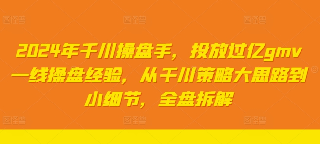 2024年千川操盘手，投放过亿gmv一线操盘经验，从千川策略大思路到小细节，全盘拆解-轻创副业圈