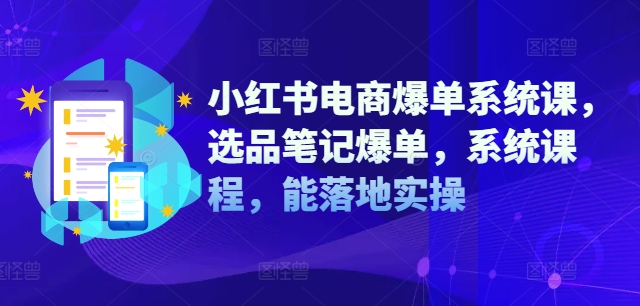 小红书电商爆单系统课，选品笔记爆单，系统课程，能落地实操-轻创副业圈
