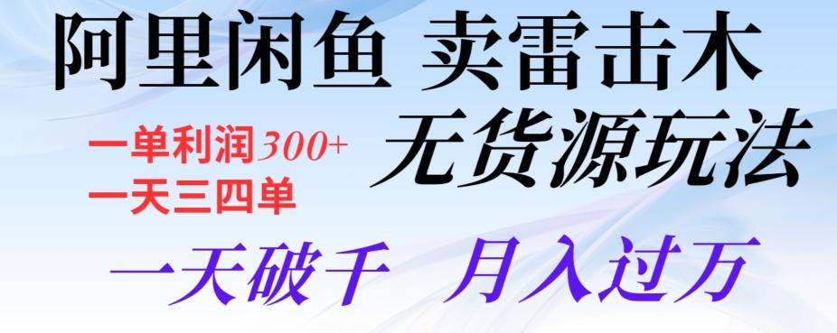 阿里闲鱼卖雷击木无货源玩法，一单利润300+，一天三四单，一天破千，月入过万-轻创副业圈