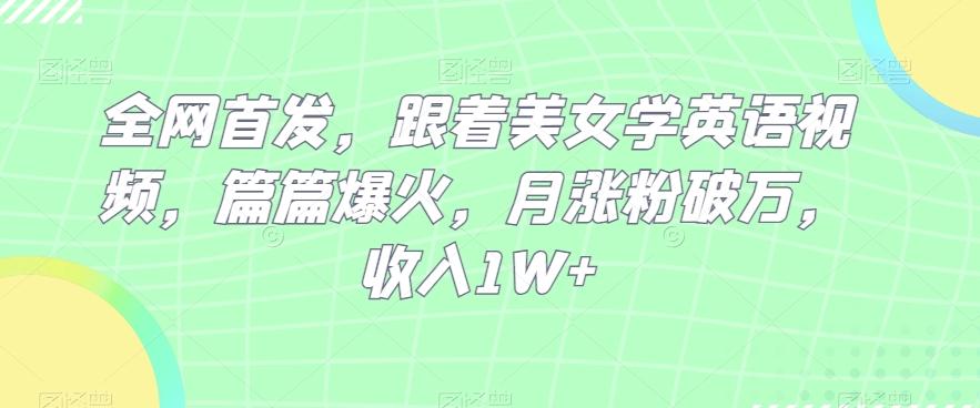 全网首发，跟着美女学英语视频，篇篇爆火，月涨粉破万，收入1W+-轻创副业圈