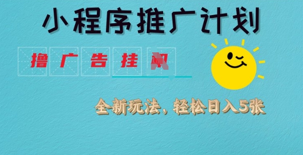 小程序推广计划，撸广告挂JI全新玩法，轻松日均四张【揭秘】-轻创副业圈