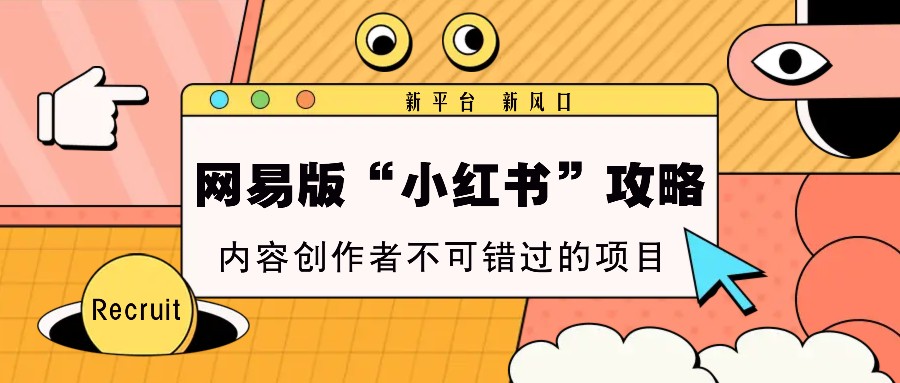 网易版“小红书”攻略，新平台 新风口，内容创作者不可错过的项目-轻创副业圈