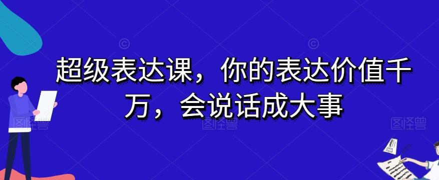 超级表达课，你的表达价值千万，会说话成大事-轻创副业圈