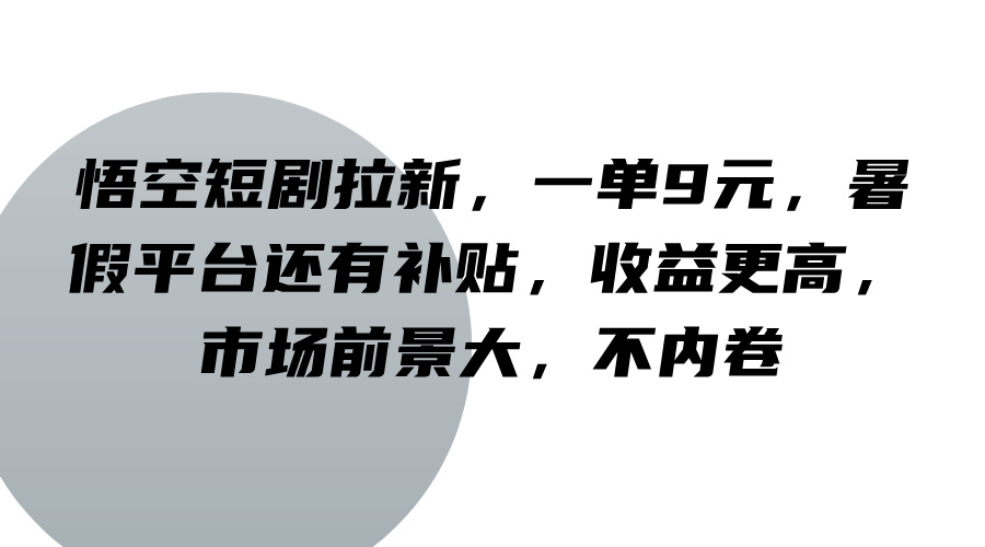 悟空短剧拉新，一单9元，暑假平台还有补贴，收益更高，市场前景大，不内卷-轻创副业圈