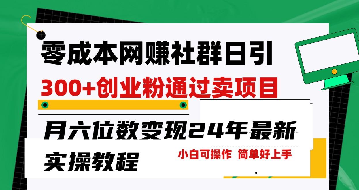 零成本网赚群日引300+创业粉，卖项目月六位数变现，门槛低好上手！24年最新方法-轻创副业圈