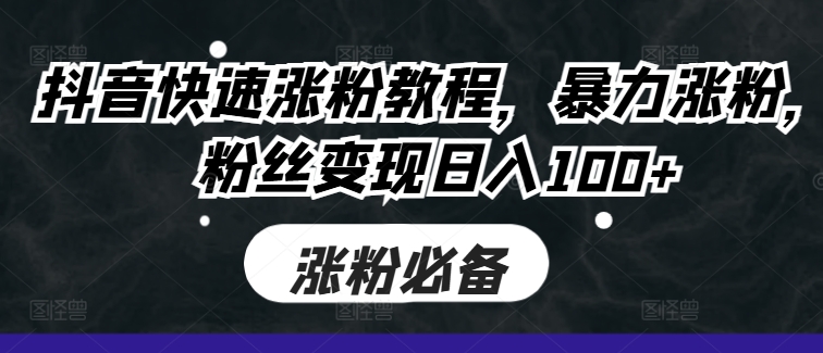 抖音快速涨粉教程，暴力涨粉，粉丝变现日入100+-轻创副业圈