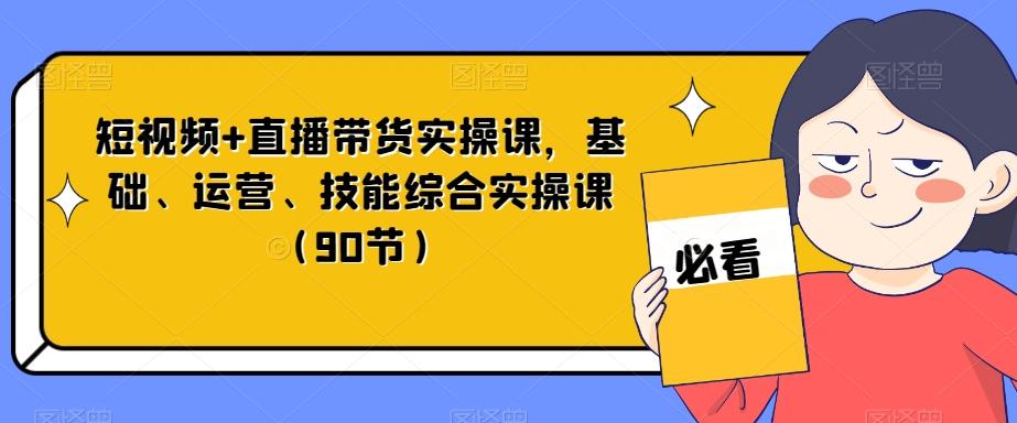 短视频+直播带货实操课，基础、运营、技能综合实操课（90节）-轻创副业圈