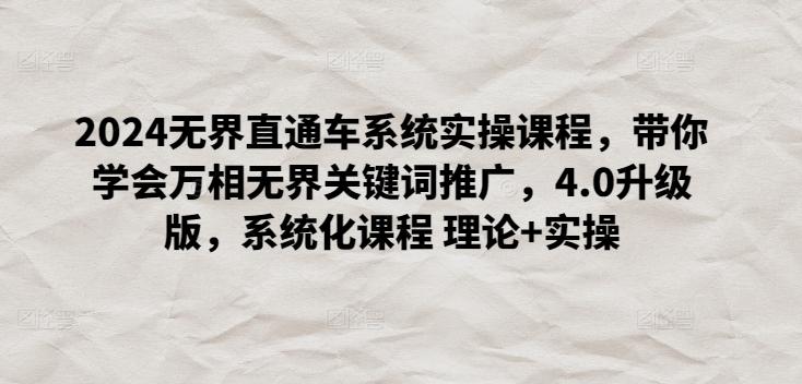 2024无界直通车系统实操课程，带你学会万相无界关键词推广，4.0升级版，系统化课程 理论+实操-轻创副业圈