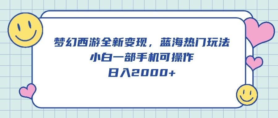 梦幻西游全新变现，蓝海热门玩法，小白一部手机可操作，日入2000+-轻创副业圈