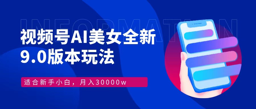 视频号AI美女，最新9.0玩法新手小白轻松上手，月入30000＋-轻创副业圈