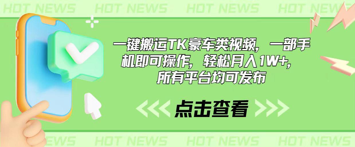 一键搬运TK豪车类视频，一部手机即可操作，轻松月入1W+，所有平台均可发布-轻创副业圈