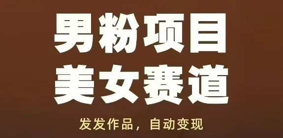 男粉项目美女赛道，发发作品，轻松获流自动变现-轻创副业圈